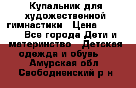 Купальник для художественной гимнастики › Цена ­ 20 000 - Все города Дети и материнство » Детская одежда и обувь   . Амурская обл.,Свободненский р-н